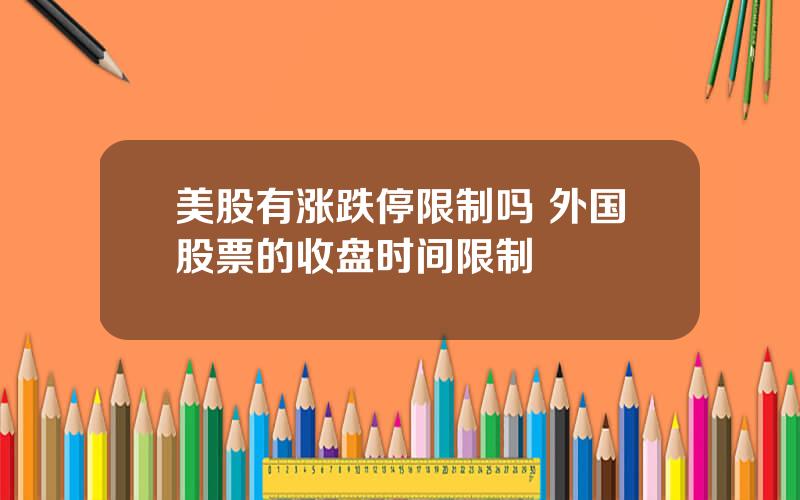 美股有涨跌停限制吗 外国股票的收盘时间限制